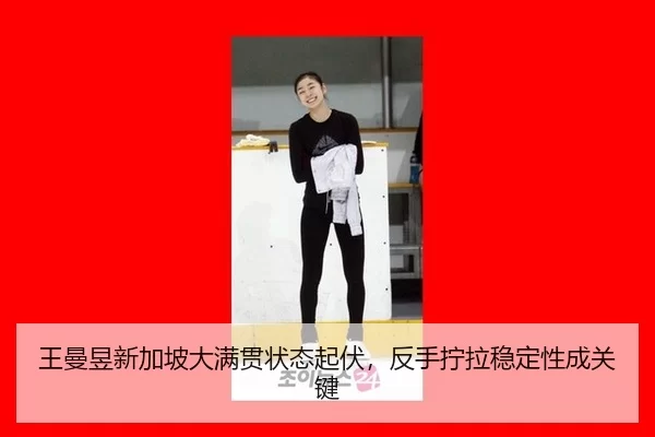 王曼昱新加坡大满贯状态起伏，反手拧拉稳定性成关键