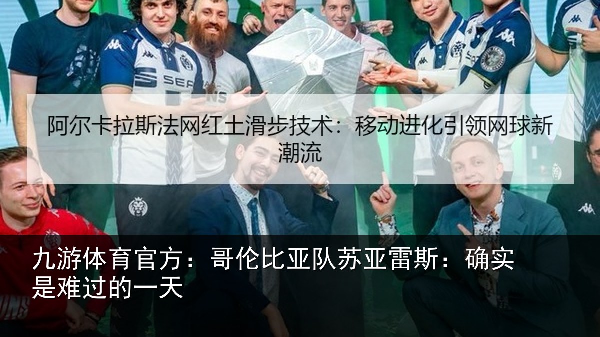 九游体育官方:哥伦比亚队苏亚雷斯:确实是难过的一天