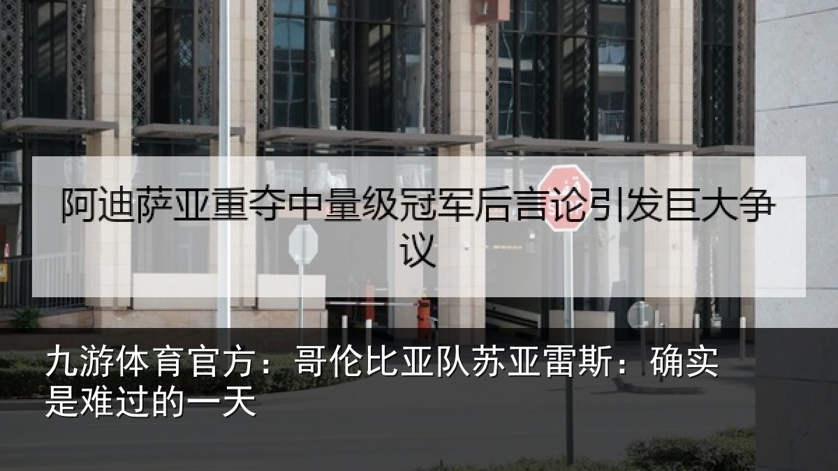 九游体育官方:哥伦比亚队苏亚雷斯:确实是难过的一天