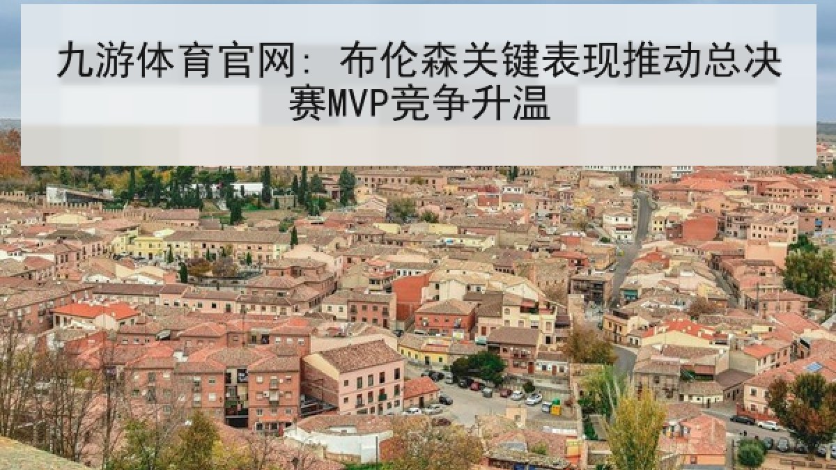 九游体育官网: 布伦森关键表现推动总决赛MVP竞争升温