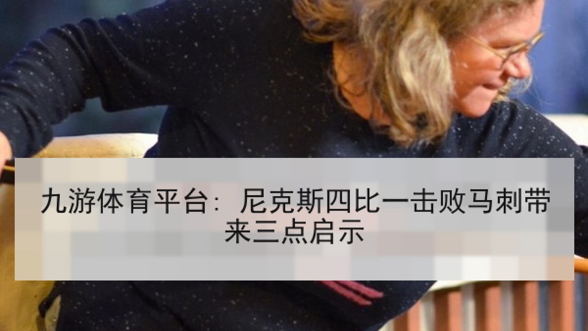 九游体育平台: 尼克斯四比一击败马刺带来三点启示