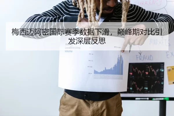 梅西迈阿密国际赛季数据下滑，巅峰期对比引发深层反思