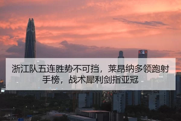 浙江队五连胜势不可挡，莱昂纳多领跑射手榜，战术犀利剑指亚冠