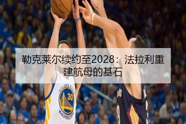 勒克莱尔续约至2028：法拉利重建航母的基石