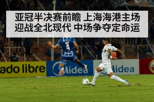 亚冠半决赛前瞻 上海海港主场迎战全北现代 中场争夺定命运