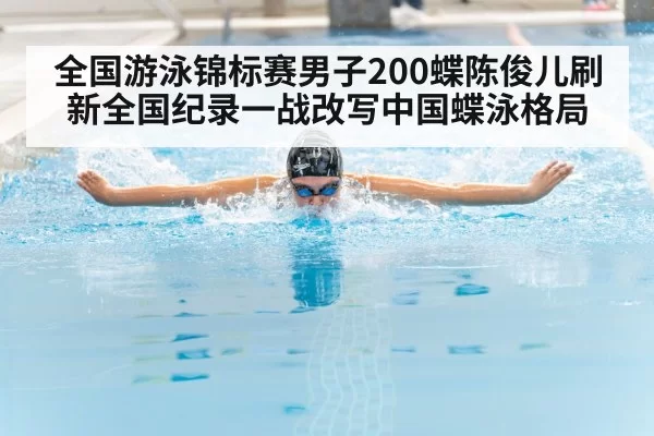 全国游泳锦标赛男子200蝶陈俊儿刷新全国纪录一战改写中国蝶泳格局